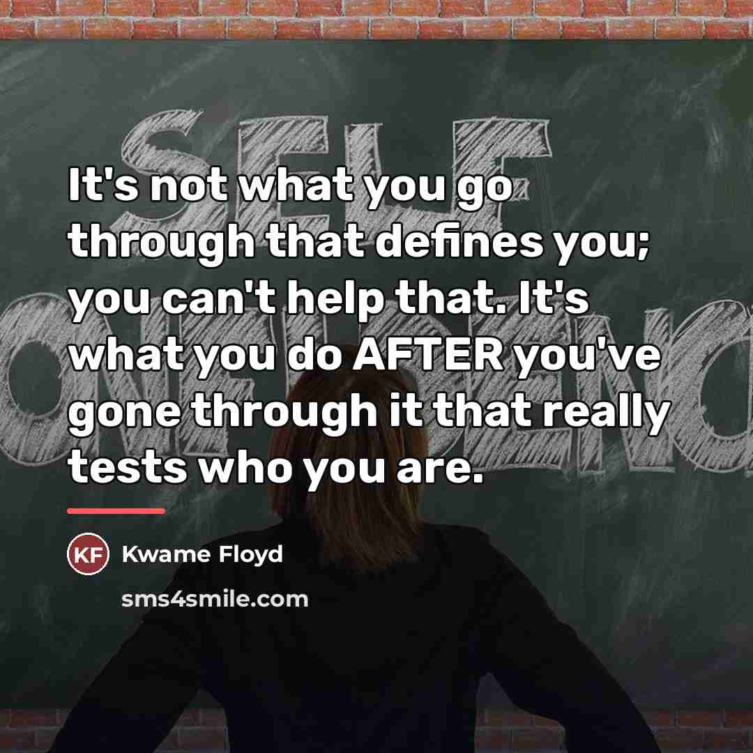 “It's not what you go through that defines you; you…” quote by Kwame Floyd