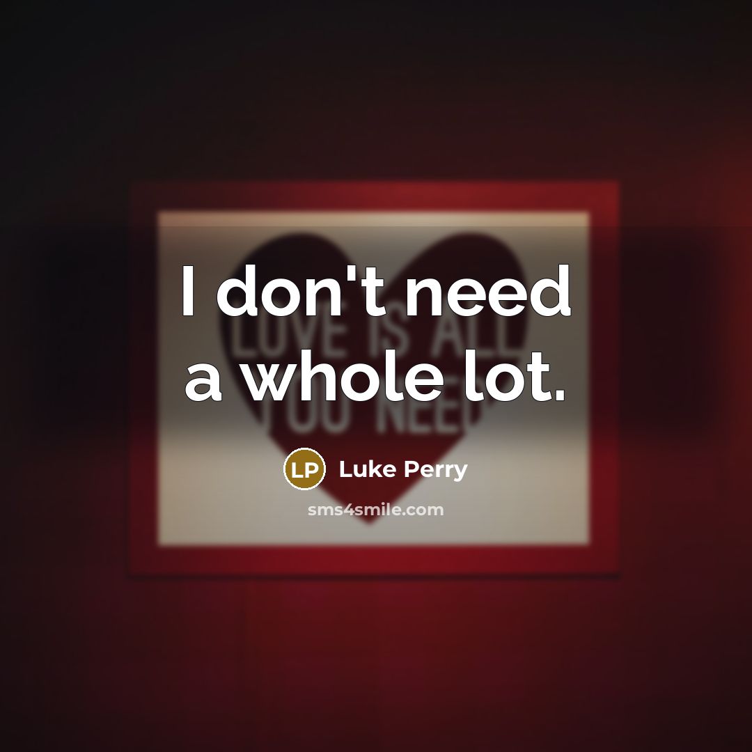 “I don't need a whole lot.…” quote by Luke Perry