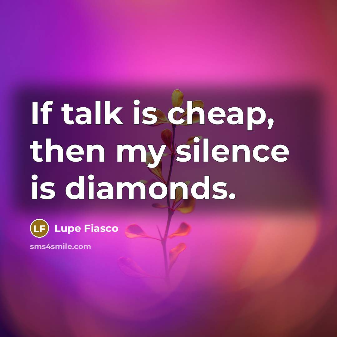 “If talk is cheap, then my silence is diamonds.” quote by Lupe Fiasco