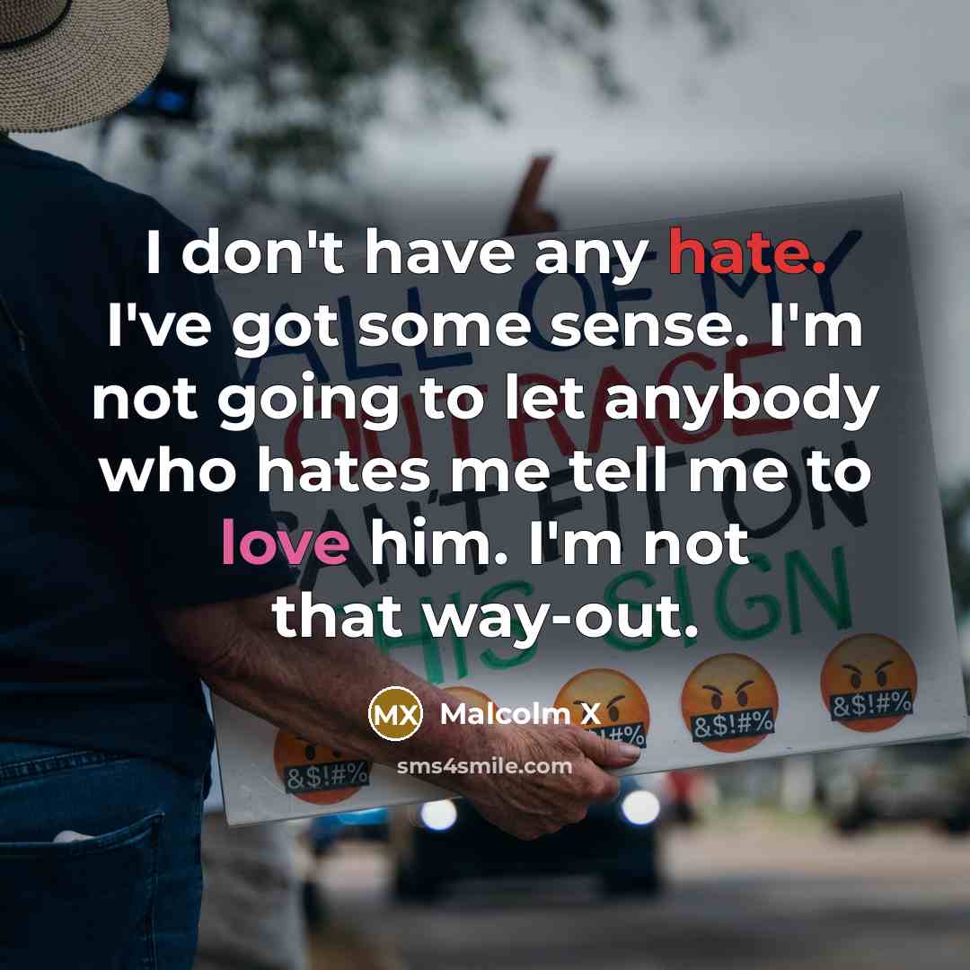 “I don't have any hate. I've got some sense. I'm…” quote by Malcolm X