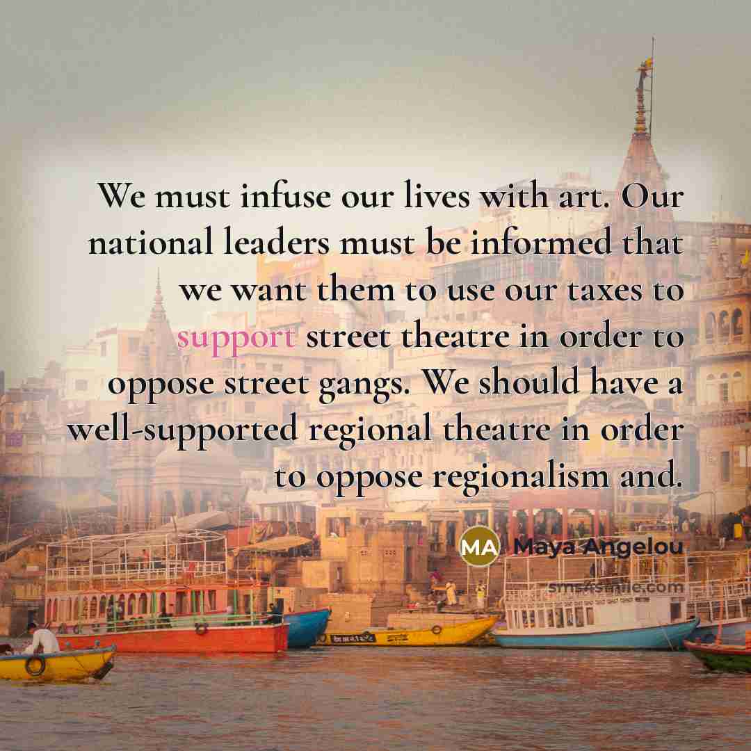 “We must infuse our lives with art. Our national leaders…” quote by Maya Angelou