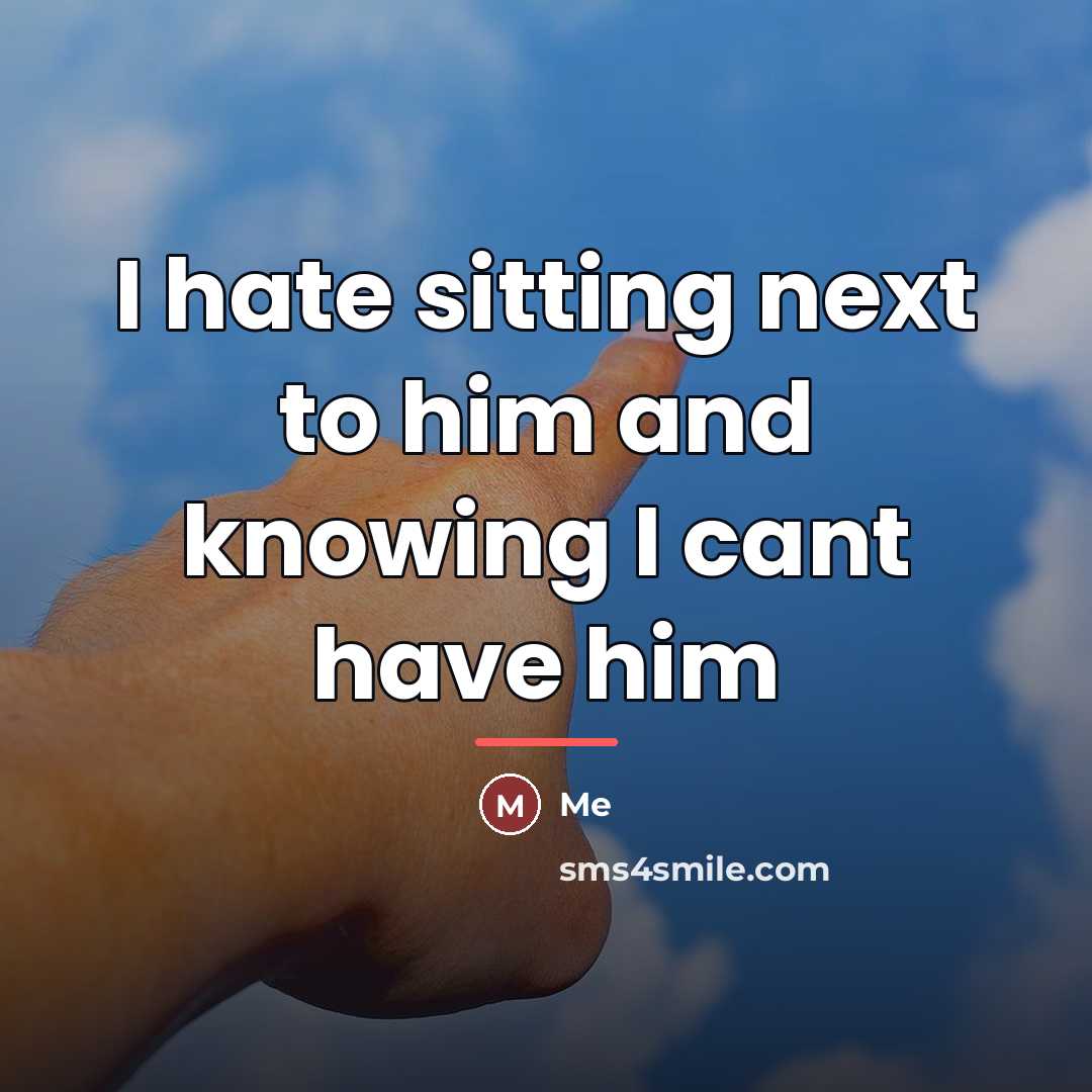 “I hate sitting next to him and knowing I cant…” quote by Me