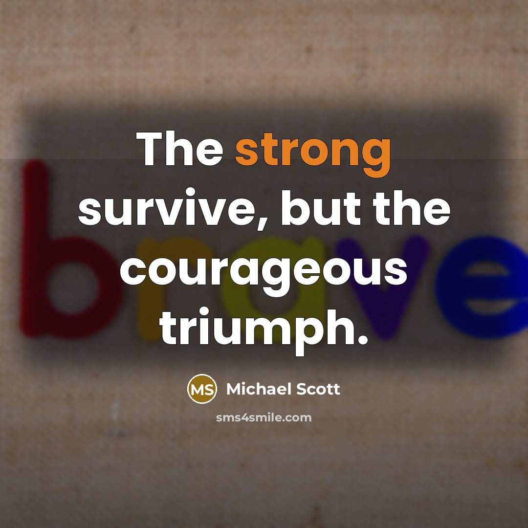 “The strong survive, but the courageous triumph.…” quote by Michael Scott
