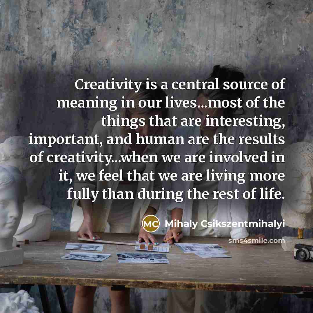 “Creativity is a central source of meaning in our lives...most…” quote by Mihaly Csikszentmihalyi