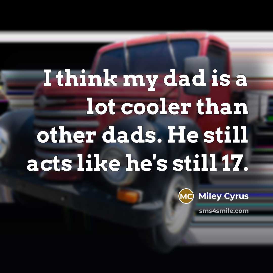 “I think my dad is a lot cooler than other…” quote by Miley Cyrus