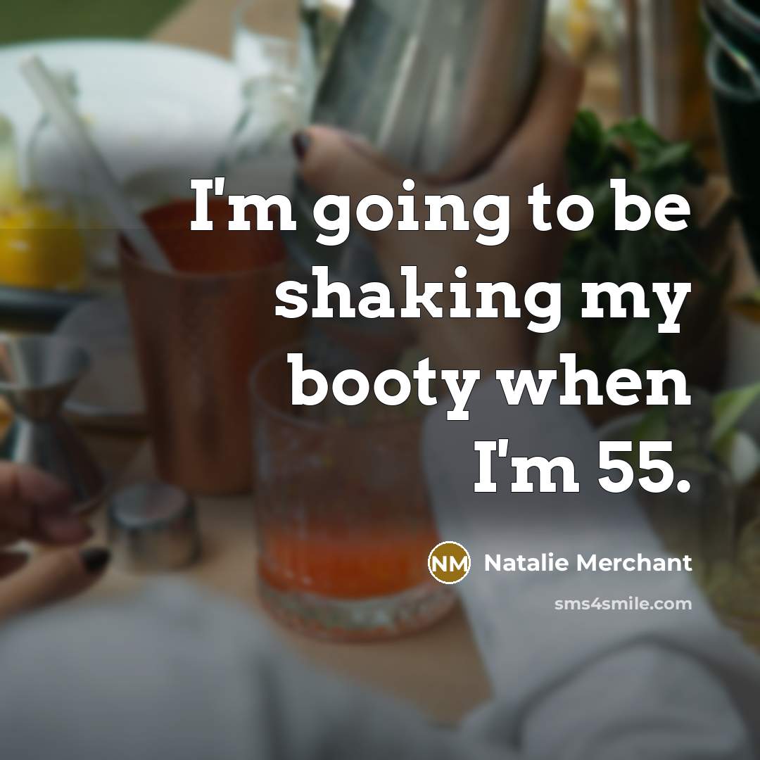 “I'm going to be shaking my booty when I'm 55.…” quote by Natalie Merchant