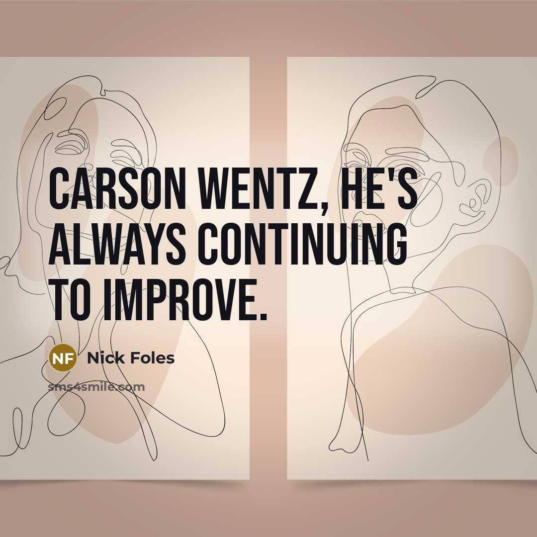 “Carson Wentz, he's always continuing to improve.…” quote by Nick Foles