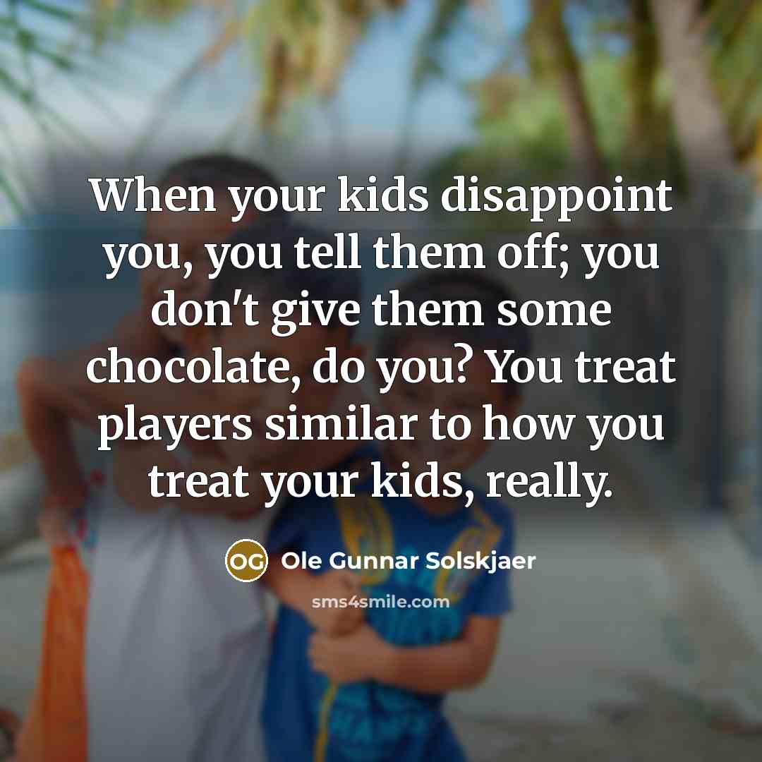 “When your kids disappoint you, you tell them off; you…” quote by Ole Gunnar Solskjaer