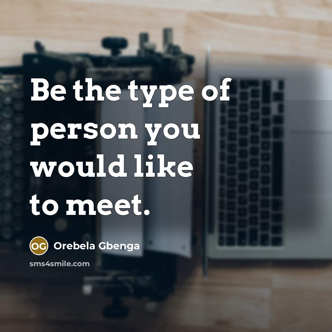 “Be the type of person you would like to meet.” quote by Orebela Gbenga