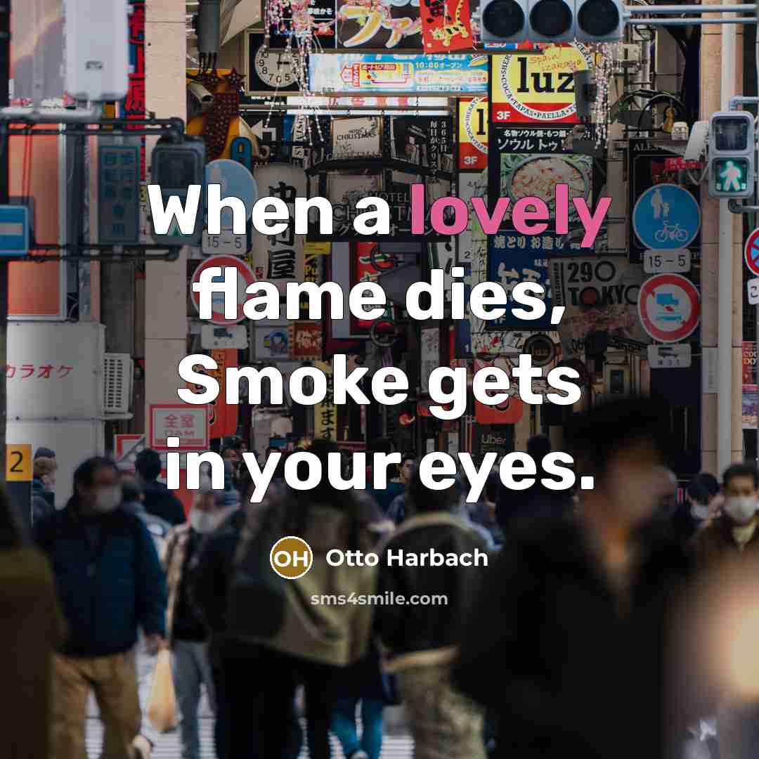 “When a lovely flame dies, Smoke gets in your eyes.” quote by Otto Harbach