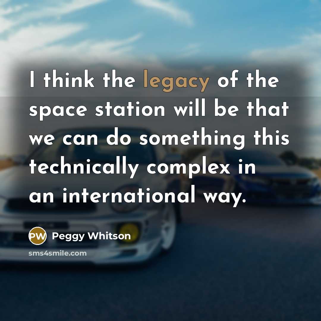 “I think the legacy of the space station will be…” quote by Peggy Whitson