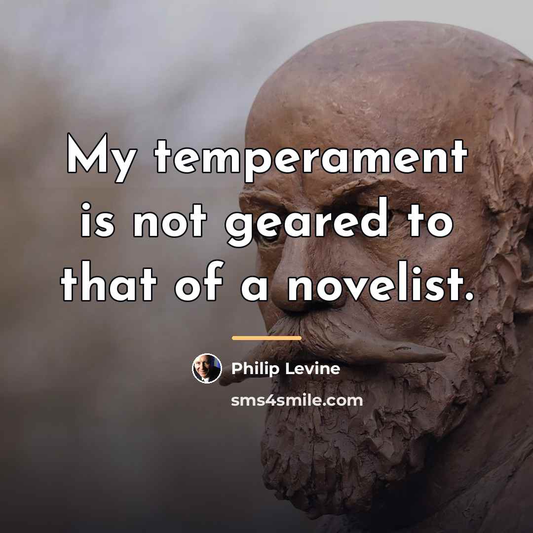 “My temperament is not geared to that of a novelist.…” quote by Philip Levine
