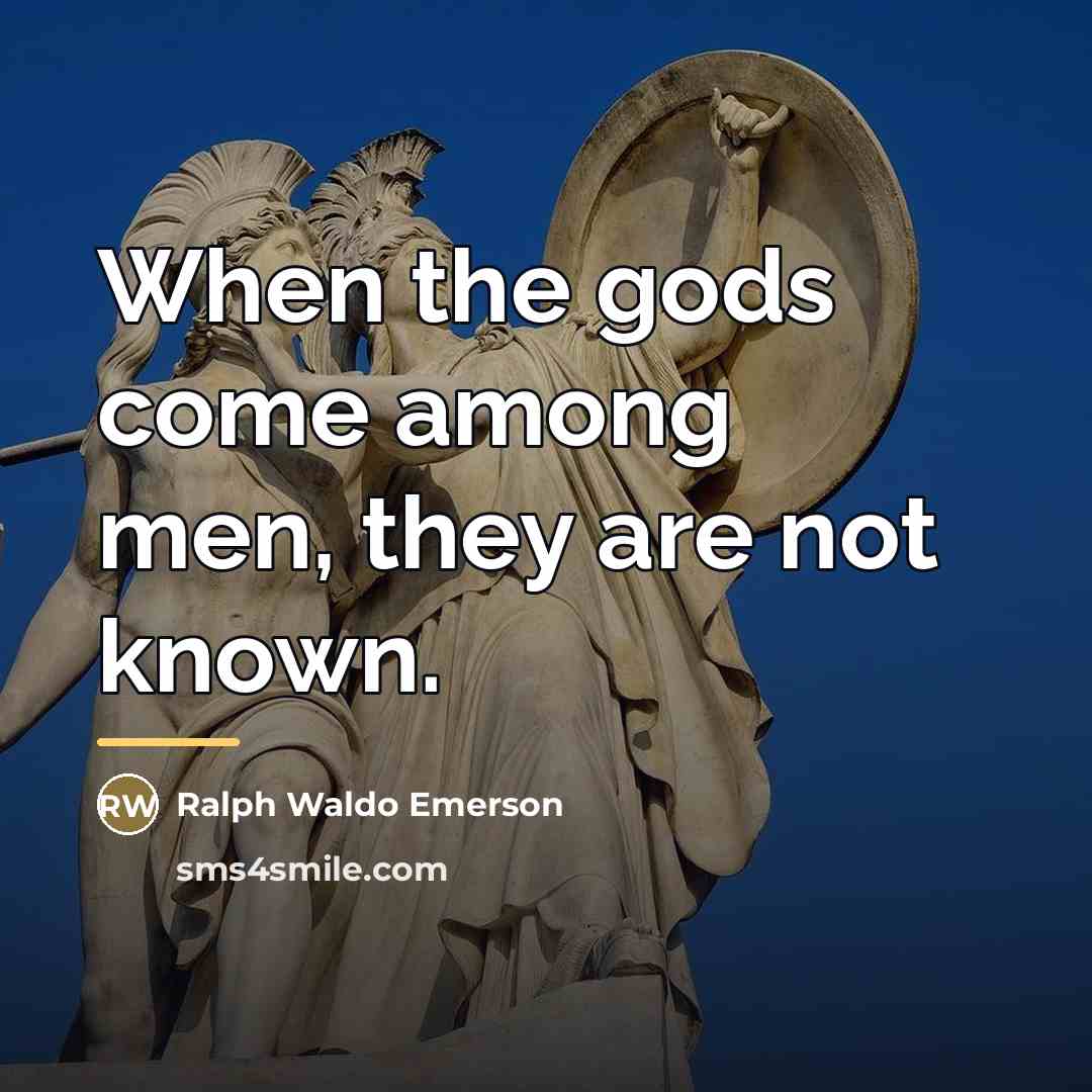 “When the gods come among men, they are not known.…” quote by Ralph Waldo Emerson