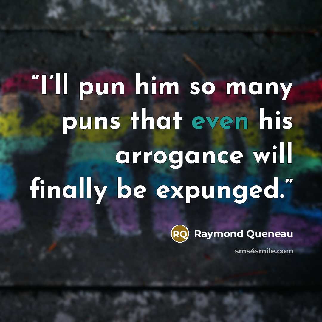 “I’ll pun him so many puns that even his arrogance will finally be expunged.” quote by Raymond Queneau