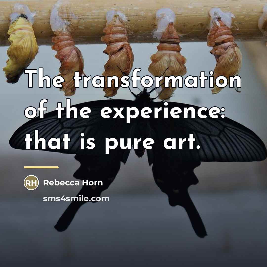 “The transformation of the experience: that is pure art.…” quote by Rebecca Horn