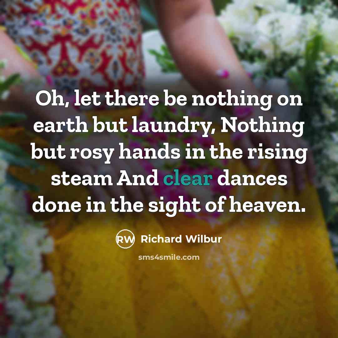 “Oh, let there be nothing on earth but laundry, Nothing…” quote by Richard Wilbur