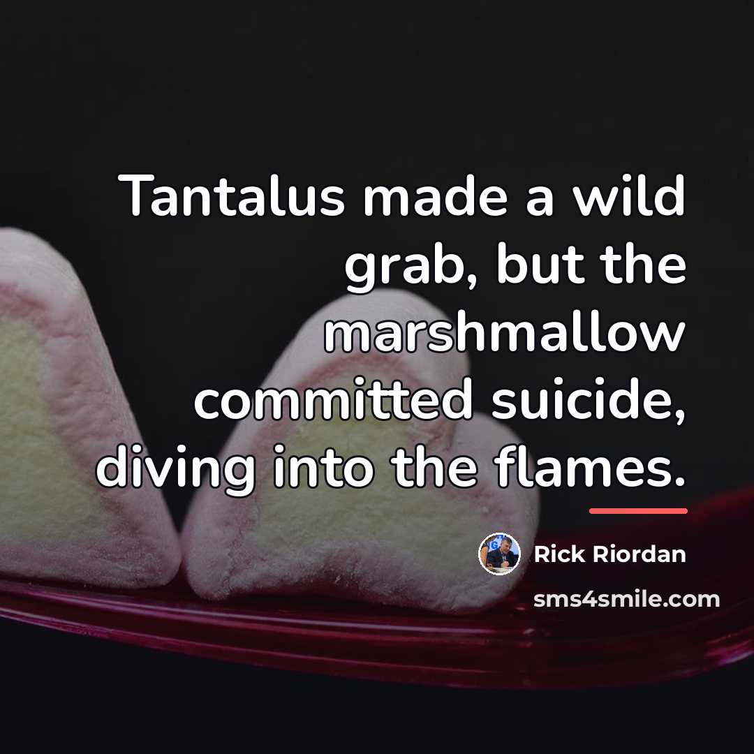 “Tantalus made a wild grab, but the marshmallow committed suicide,…” quote by Rick Riordan