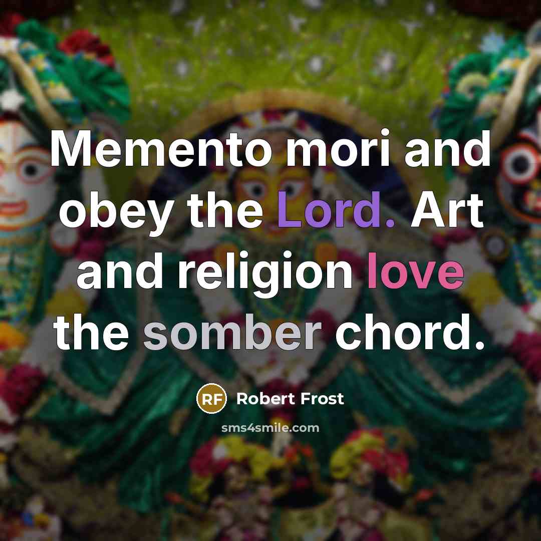 “Memento mori and obey the Lord. Art and religion love…” quote by Robert Frost