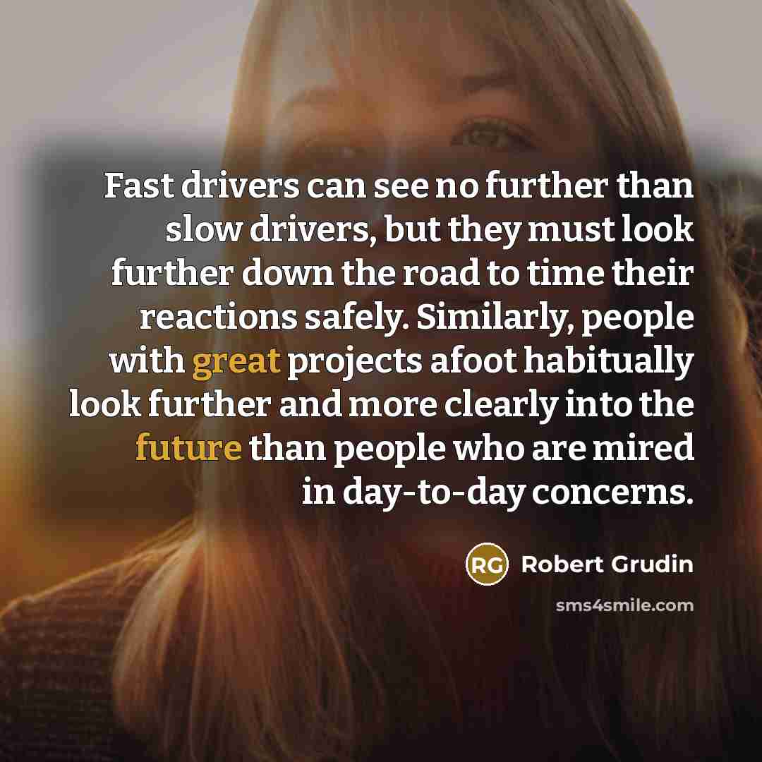 “Fast drivers can see no further than slow drivers, but…” quote by Robert Grudin