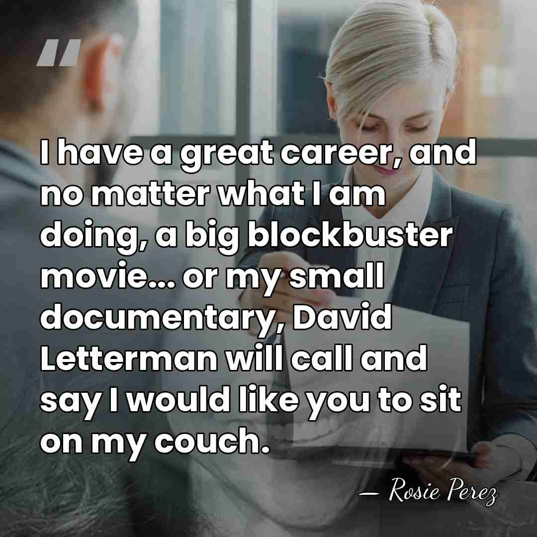 I have a great career, and no matter what I am doing,&hellip; - Rosie Perez