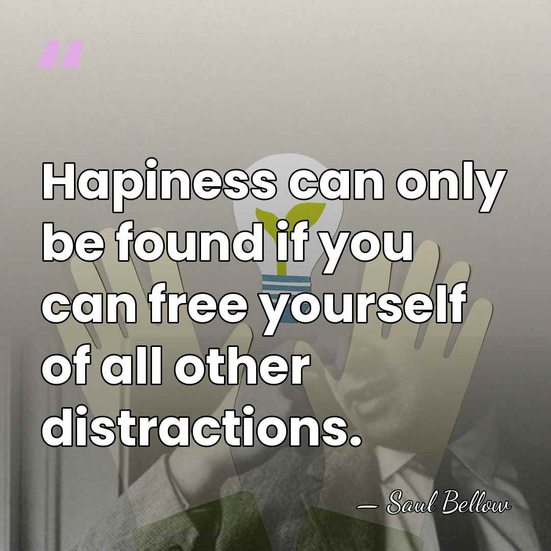 Hapiness can only be found if you can free yourself of all&hellip; - Saul Bellow