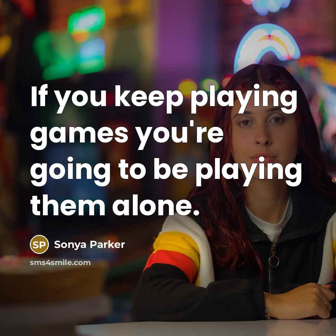 “If you keep playing games you're going to be playing…” quote by Sonya Parker