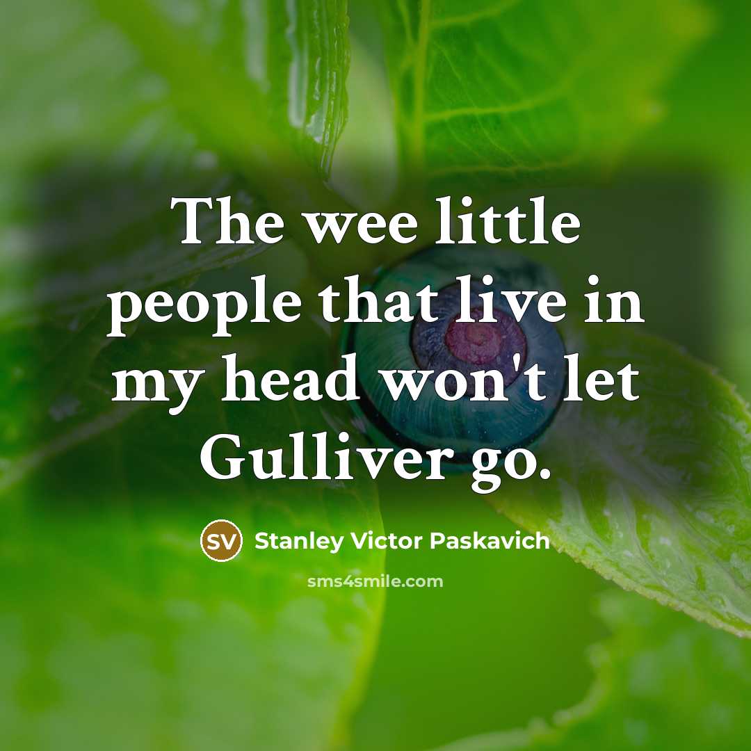 “The wee little people that live in my head won't let Gulliver go.” quote by Stanley Victor Paskavich