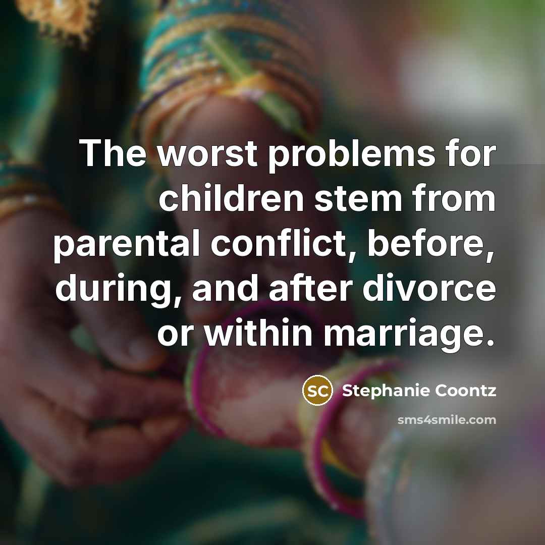“The worst problems for children stem from parental conflict, before,…” quote by Stephanie Coontz