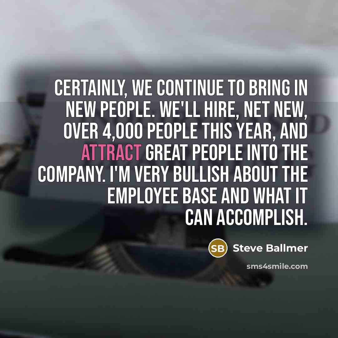 “Certainly, we continue to bring in new people. We'll hire,…” quote by Steve Ballmer