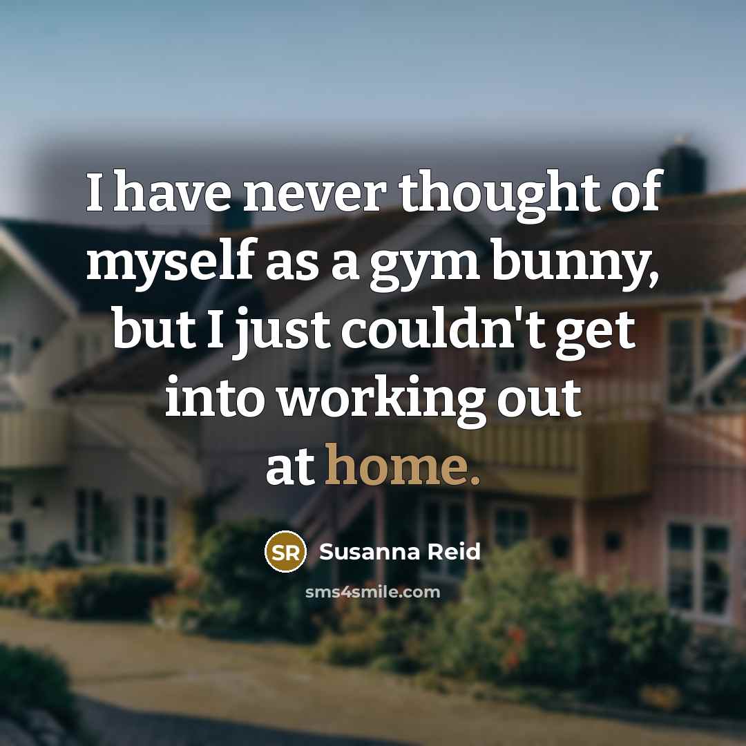 “I have never thought of myself as a gym bunny,…” quote by Susanna Reid