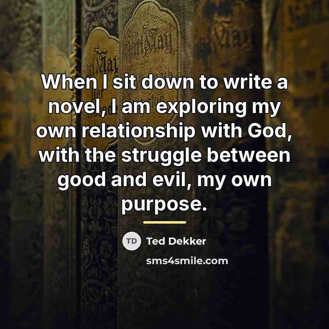 “When I sit down to write a novel, I am…” quote by Ted Dekker