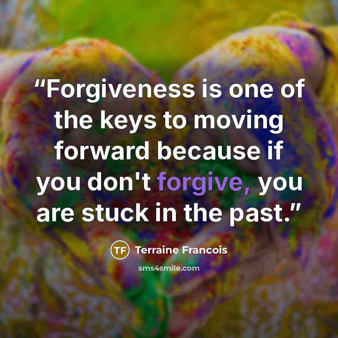 “Forgiveness is one of the keys to moving forward because if you don't forgive, you are stuck in the past.” quote by Terraine Francois