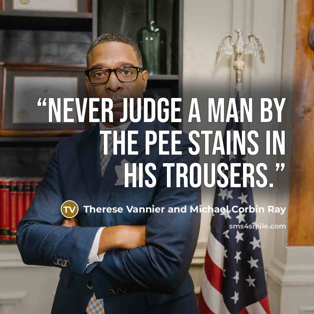 “Never judge a man by the pee stains in his trousers.” quote by Therese Vannier and Michael Corbin Ray