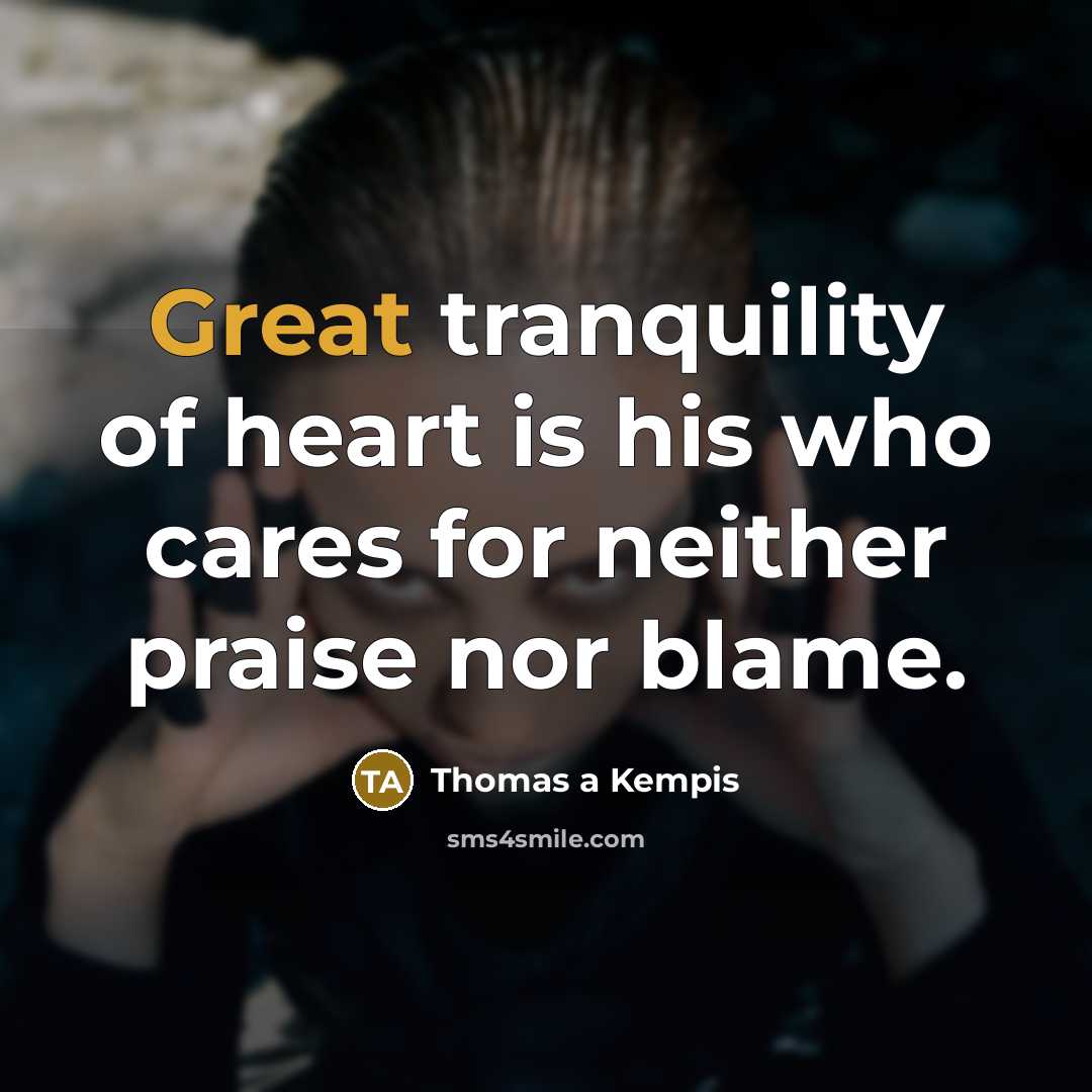 “Great tranquility of heart is his who cares for neither…” quote by Thomas a Kempis