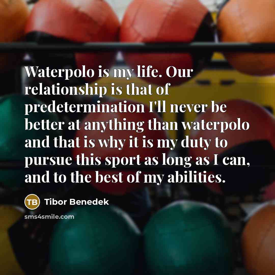 “Waterpolo is my life. Our relationship is that of predetermination…” quote by Tibor Benedek