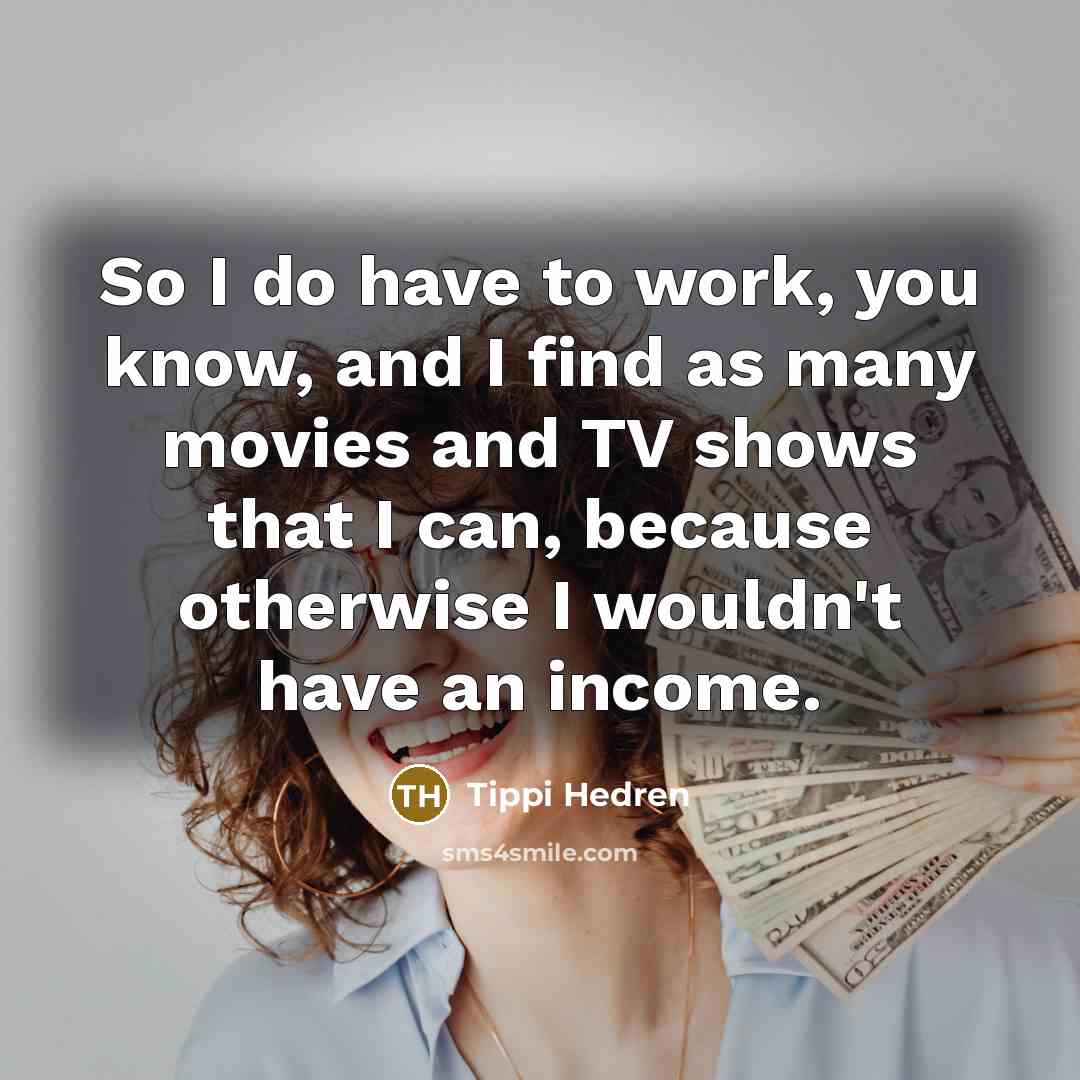 “So I do have to work, you know, and I…” quote by Tippi Hedren