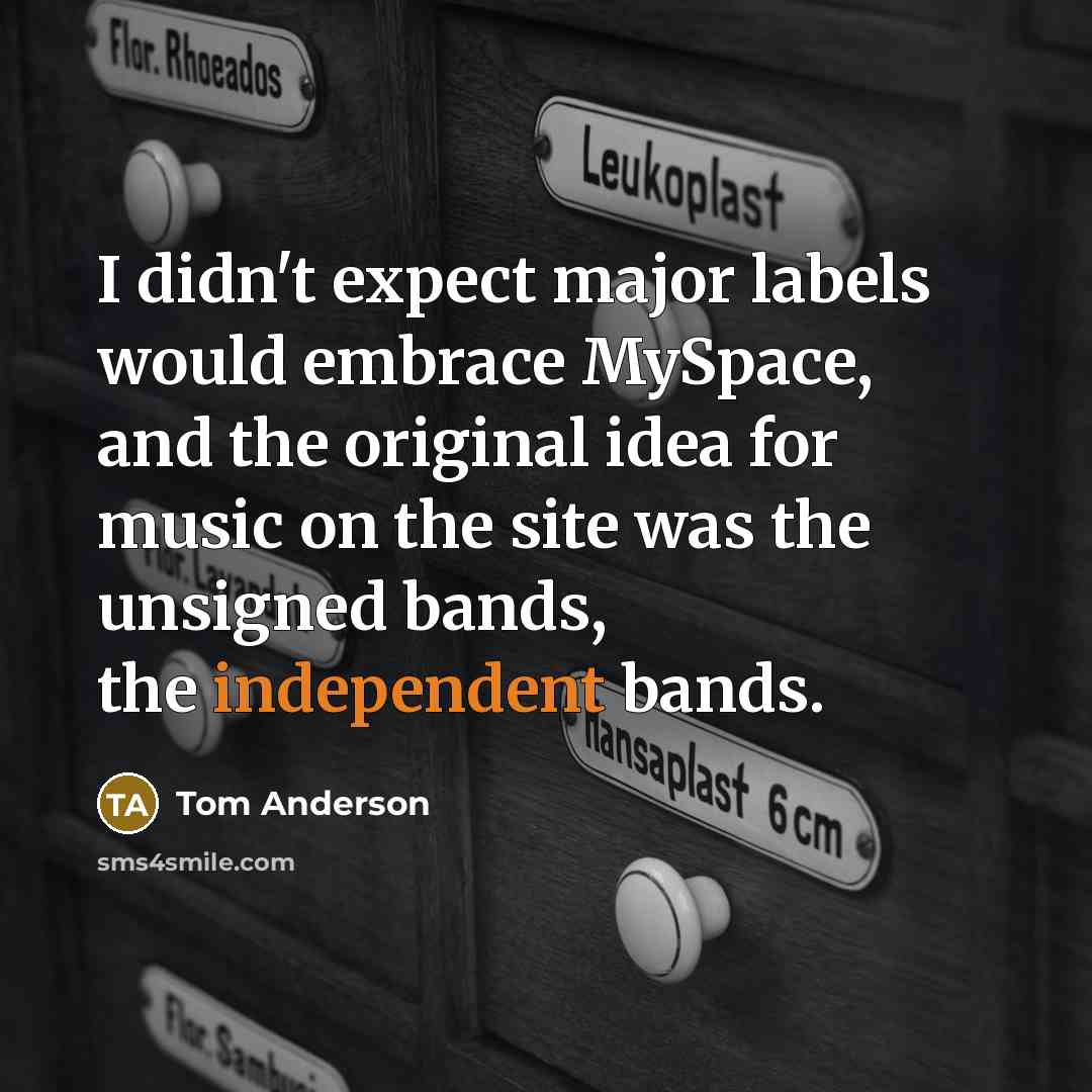 “I didn't expect major labels would embrace MySpace, and the…” quote by Tom Anderson