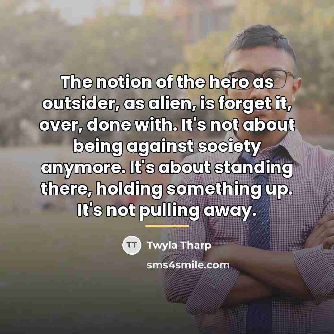 “The notion of the hero as outsider, as alien, is…” quote by Twyla Tharp