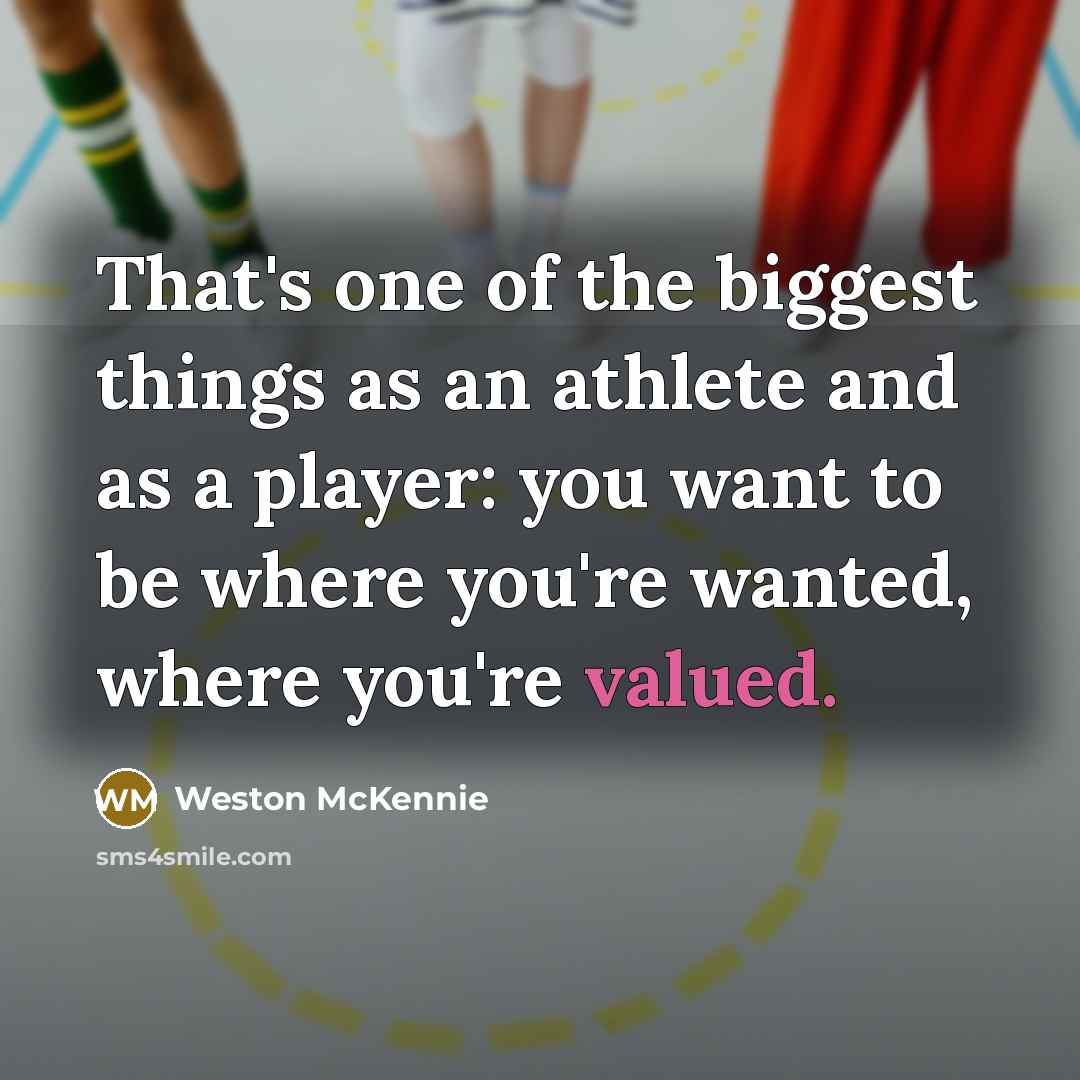“That's one of the biggest things as an athlete and as a player: you want to be where you're wanted, where you're valued.” quote by Weston McKennie