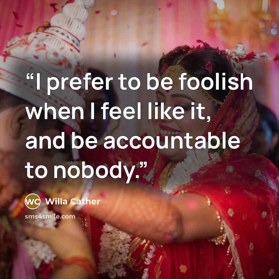 “I prefer to be foolish when I feel like it, and be accountable to nobody.” quote by Willa Cather