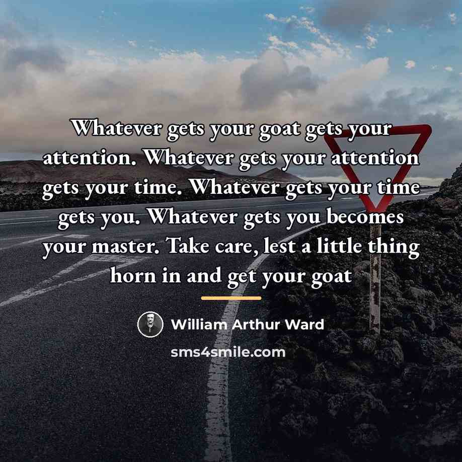 “Whatever gets your goat gets your attention. Whatever gets your…” quote by William Arthur Ward