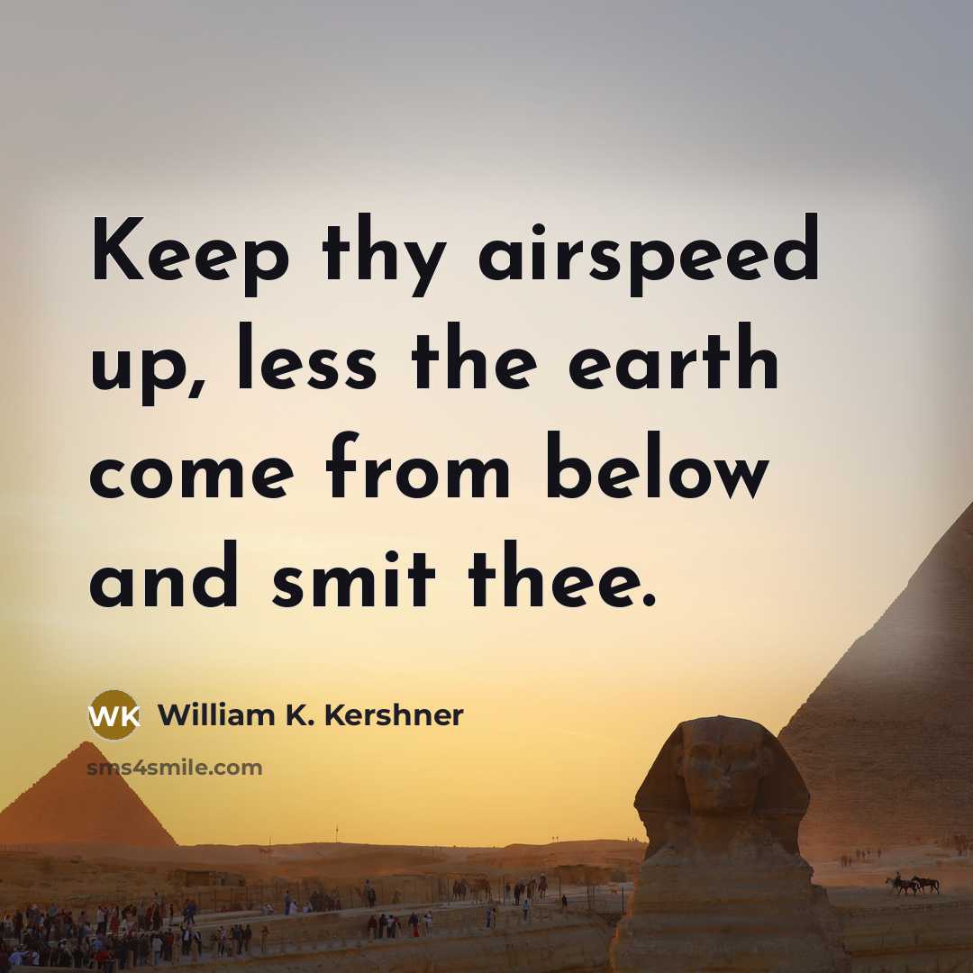 “Keep thy airspeed up, less the earth come from below and smit thee.” quote by William K. Kershner
