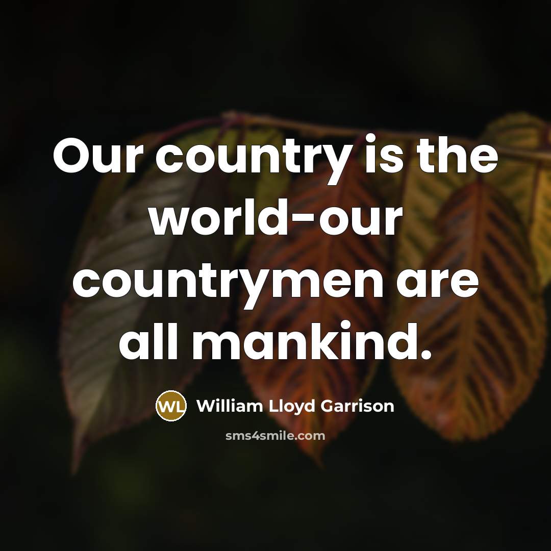 “Our country is the world-our countrymen are all mankind.…” quote by William Lloyd Garrison