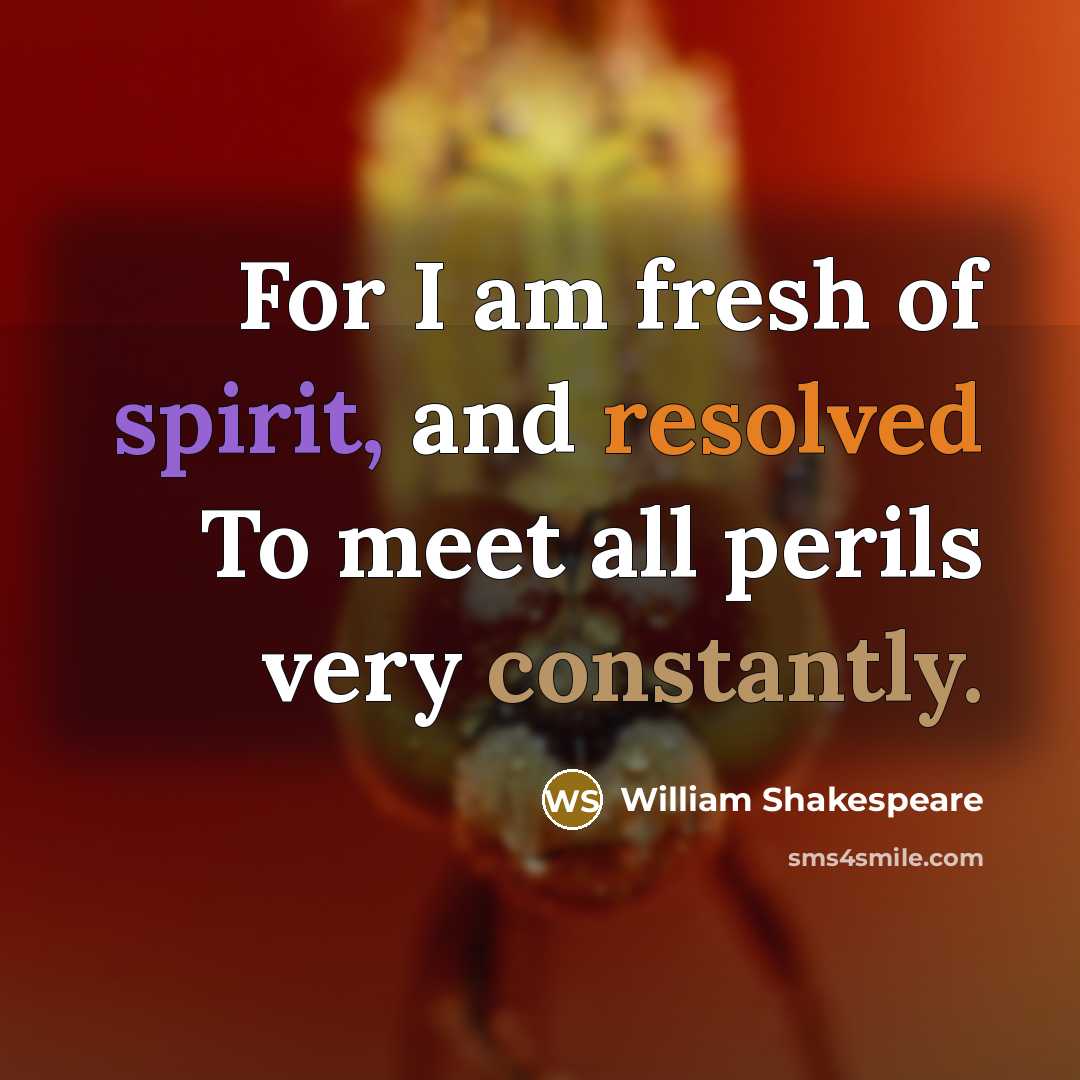 “For I am fresh of spirit, and resolved To meet all perils very constantly.” quote by William Shakespeare