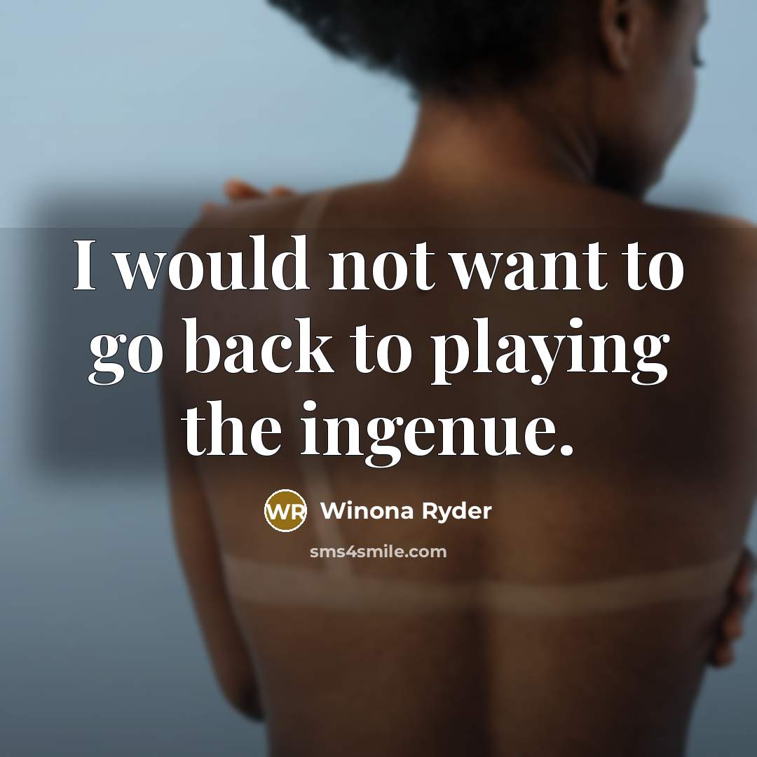 “I would not want to go back to playing the…” quote by Winona Ryder