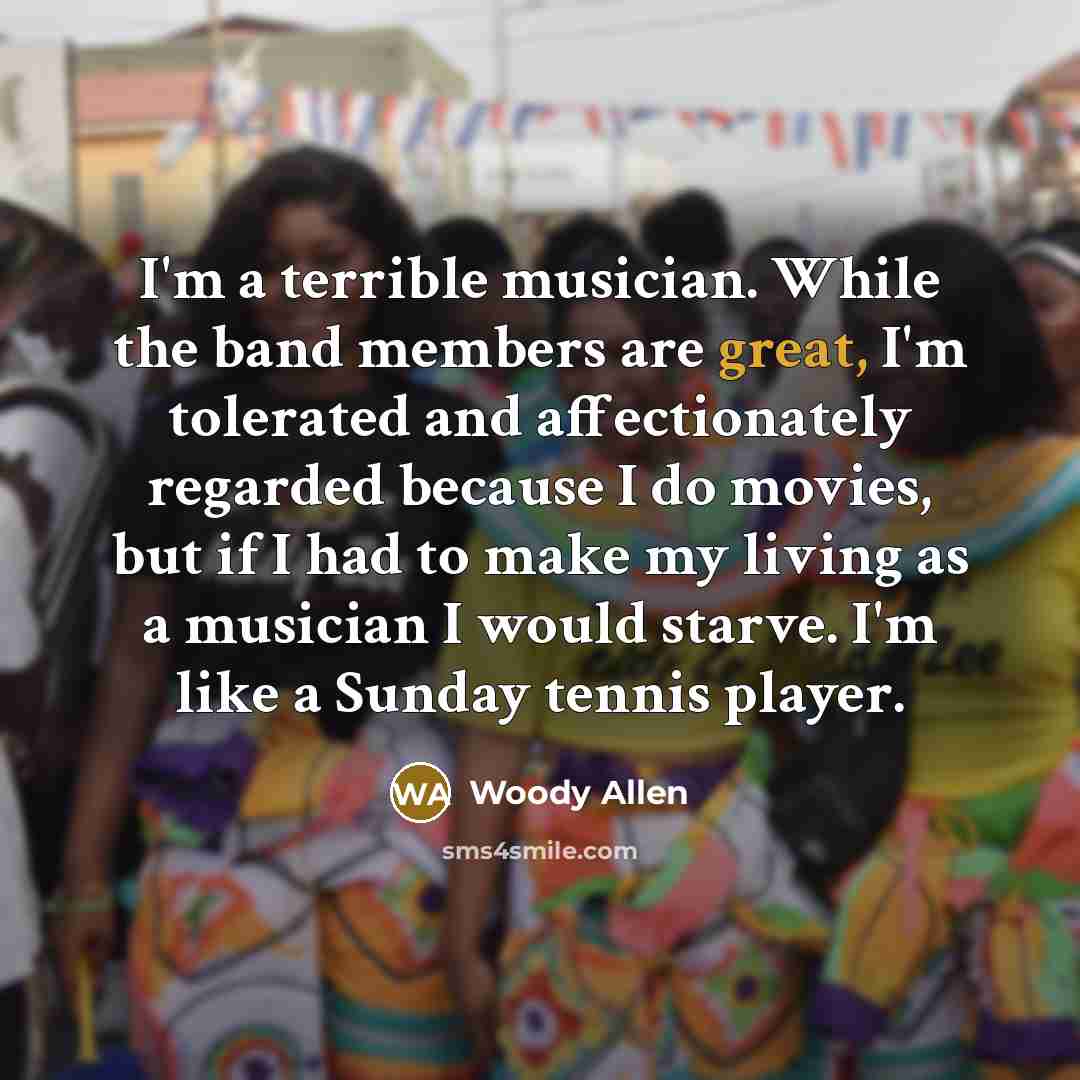 “I'm a terrible musician. While the band members are great,…” quote by Woody Allen
