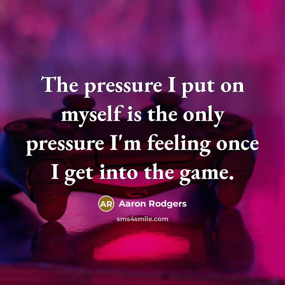 “The pressure I put on myself is the only pressure…” quote by Aaron Rodgers