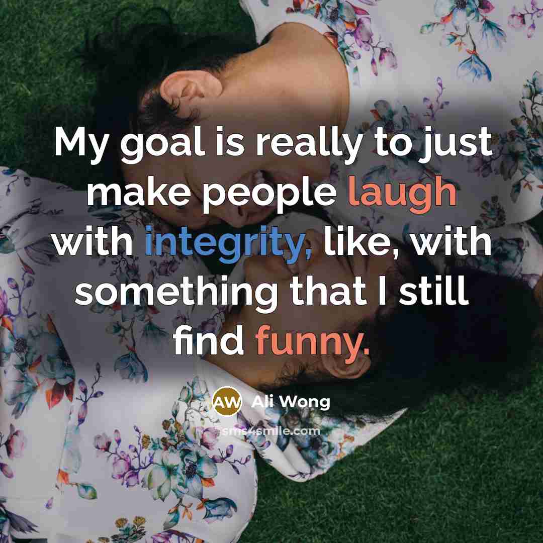 “My goal is really to just make people laugh with integrity, like, with something that I still find funny.” quote by Ali Wong