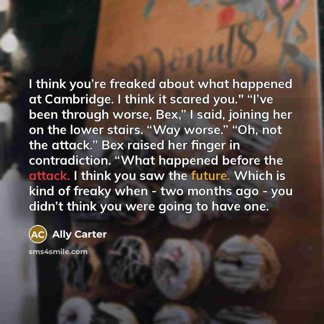 “I think you’re freaked about what happened at Cambridge. I…” quote by Ally Carter