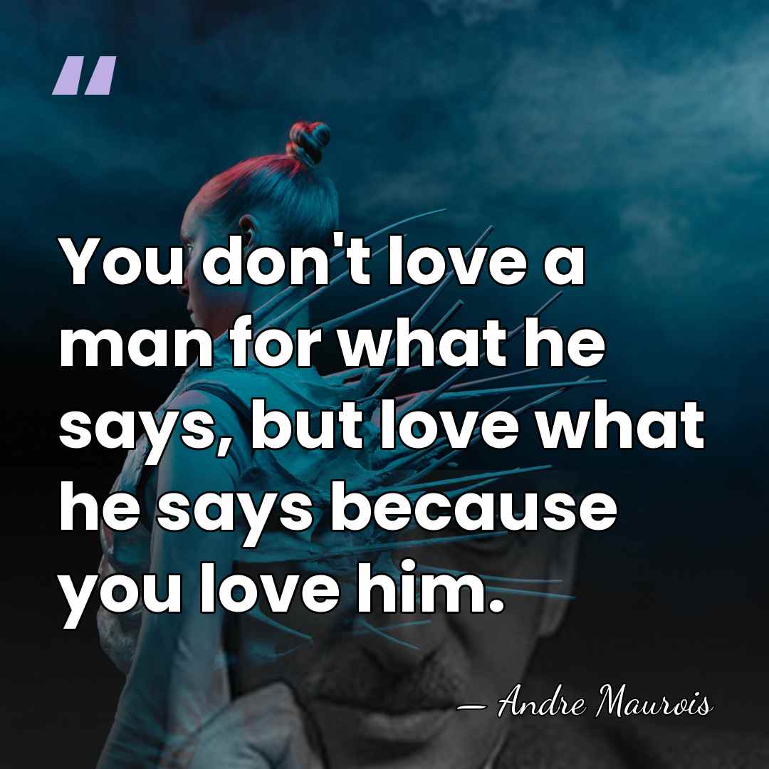 You don't love a man for what he says, but love what&hellip; - Andre Maurois